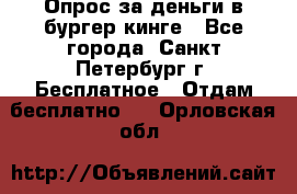 Опрос за деньги в бургер кинге - Все города, Санкт-Петербург г. Бесплатное » Отдам бесплатно   . Орловская обл.